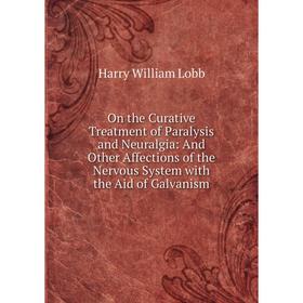 

Книга On the Curative Treatment of Paralysis and Neuralgia: And Other Affections of the Nervous System with the Aid of Galvanism