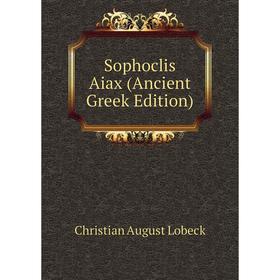

Книга Sophoclis Aiax (Ancient Greek Edition). Christian August Lobeck