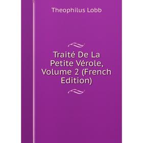 

Книга Traité De La Petite Vérole, Volume 2 (French Edition). Theophilus Lobb
