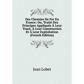 

Книга Des Chemins De Fer En France: Ou, Traité Des Principes Appliqués À Leur Tracé, À Leur Construction Et À Leur Exploitation (French Edition). Jean