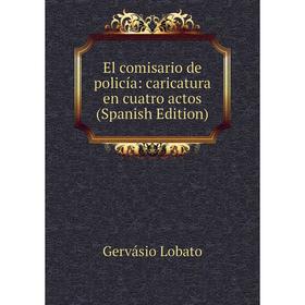 

Книга El comisario de policía: caricatura en cuatro actos (Spanish Edition). Gervásio Lobato