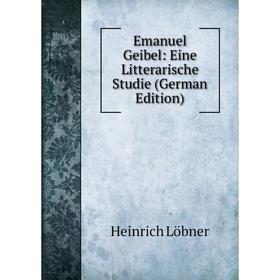 

Книга Emanuel Geibel: Eine Litterarische Studie (German Edition). Heinrich Löbner