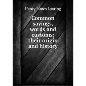 

Книга Common sayings, words and customs; their origin and history. Henry James Loaring