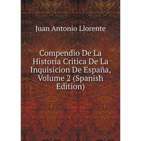 

Книга Compendio De La Historia Critica De La Inquisicion De España, Volume 2 (Spanish Edition). Juan Antonio Llorente