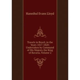 

Книга Travels in Brazil, in the Years 1817-1820: Undertaken by Command of His Majesty the King of Bavaria, Volume 2. Hannibal Evans Lloyd