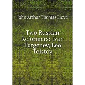

Книга Two Russian Reformers: Ivan Turgenev, Leo Tolstoy. John Arthur Thomas Lloyd