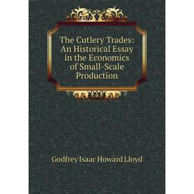 

Книга The Cutlery Trades: An Historical Essay in the Economics of Small-Scale Production. Godfrey Isaac Howard Lloyd