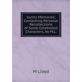 

Книга Sunny Memories', Containing Personal Recollections of Some Celebrated Characters, by M.L. M Lloyd