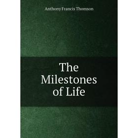

Книга The Milestones of Life. Anthony Francis Thomson