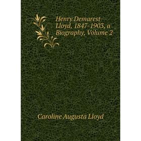 

Книга Henry Demarest Lloyd, 1847-1903, a Biography, Volume 2. Caroline Augusta Lloyd