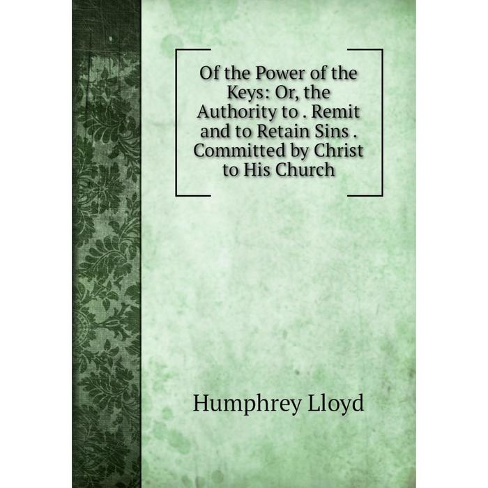 фото Книга of the power of the keys: or the authority to remit and to retain sins committed by christ to his church nobel press