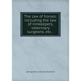 

Книга The law of horses: including the law of innkeepers, veterinary surgeons, etc.. George Henry Hewitt Oliphant