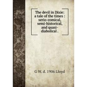 

Книга The devil in Dixie: a tale of the times : serio-comical, semi-historical, and quasi-diabolical . G W. d. 1906 Lloyd