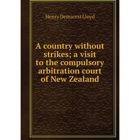 

Книга A country without strikes; a visit to the compulsory arbitration court of New Zealand. Henry Demarest Lloyd