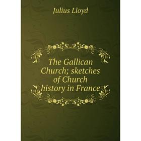 

Книга The Gallican Church; sketches of Church history in France. Julius Lloyd