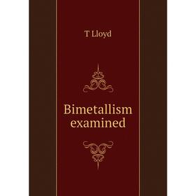 

Книга Bimetallism examined. T Lloyd