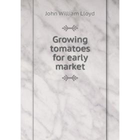 

Книга Growing tomatoes for early market. John William Lloyd