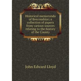 

Книга Historical memoranda of Breconshire; a collection of papers from various sources relating to the history of the County. John Edward Lloyd