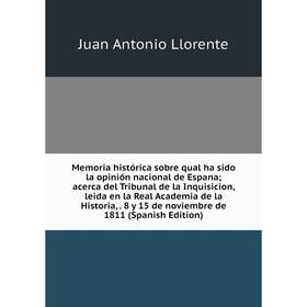 

Книга Memoria histórica sobre qual ha sido la opinión nacional de Espana; acerca del Tribunal de la Inquisicion, leida en la Real Academia de la Histo