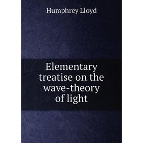 

Книга Elementary treatise on the wave-theory of light. Humphrey Lloyd