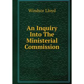 

Книга An Inquiry Into The Ministerial Commission. Windsor Lloyd