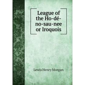 

Книга League of the Ho-dé-no-sau-nee or Iroquois