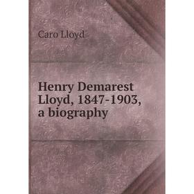 

Книга Henry Demarest Lloyd, 1847-1903, a biography. Caro Lloyd