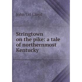 

Книга Stringtown on the pike: a tale of northernmost Kentucky. John Uri Lloyd