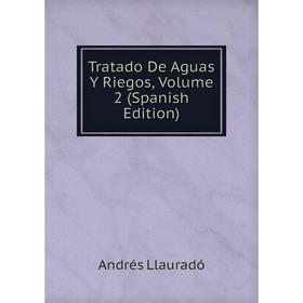 

Книга Tratado De Aguas Y Riegos, Volume 2 (Spanish Edition). Andrés Llauradó