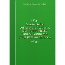 

Книга Storia Della Letteratura Italiana: Dall' Anno Mcccc Fino All' Anno Md. 3 Pts (Italian Edition). Francisco Xavier Llampillas
