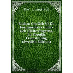 

Книга Eddan: Om Och Ur De Fornnordiska Guda- Och Hjältesångerna, En Populär Framställing (Swedish Edition). Karl Ljungstedt