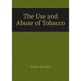 

Книга The Use and Abuse of Tobacco. John Lizars
