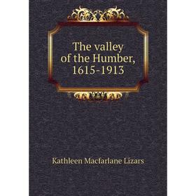 

Книга The valley of the Humber, 1615-1913. Kathleen Macfarlane Lizars
