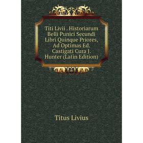 

Книга Titi Livii. Historiarum Belli Punici Secundi Libri Quinque Priores, Ad Optimas Ed. Castigati Cura J. Hunter (Latin Edition). Titus Livius