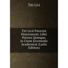 

Книга Titi Livii Patavini Historiarum: Libri Priores Quinque, in Usum Juventutis Academicæ (Latin Edition). Titi Livi