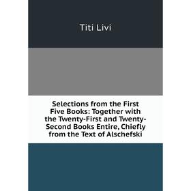 

Книга Selections from the First Five Books: Together with the Twenty-First and Twenty-Second Books Entire, Chiefly from the Text of Alschefski. Titi L