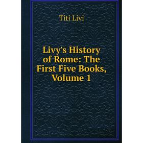 

Книга Livy's History of Rome: The First Five Books, Volume 1