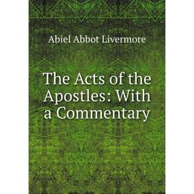 

Книга The Acts of the Apostles: With a Commentary. Abiel Abbot Livermore