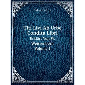 

Книга Titi Livi Ab Urbe Condita Libri Erklärt Von W. Weissenborn. Volume 1. Titus Livius
