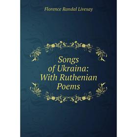 

Книга Songs of Ukraina: With Ruthenian Poems. Florence Randal Livesay