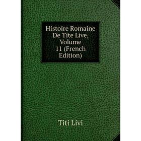 

Книга Histoire Romaine De Tite Live, Volume 11 (French Edition). Titi Livi