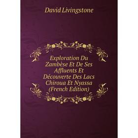 

Книга Exploration Du Zambèse Et De Ses Affluents Et Découverte Des Lacs Chiroua Et Nyassa (French Edition). David Livingstone