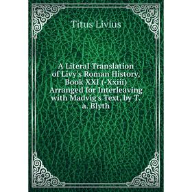 

Книга A Literal Translation of Livy's Roman History, Book XXI (-Xxiii) Arranged for Interleaving with Madvig's Text, by T.a. Blyth. Titus Livius