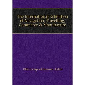 

Книга The International Exhibition of Navigation, Travelling, Commerce & Manufacture. 1886 Liverpool Internat. Exhib