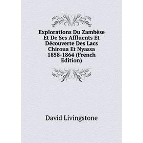 

Книга Explorations Du Zambèse Et De Ses Affluents Et Découverte Des Lacs Chiroua Et Nyassa 1858-1864 (French Edition). David Livingstone