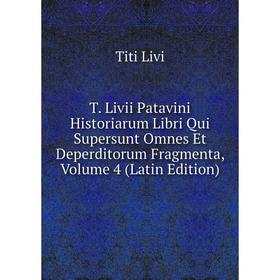 

Книга T. Livii Patavini Historiarum Libri Qui Supersunt Omnes Et Deperditorum Fragmenta, Volume 4 (Latin Edition). Titi Livi