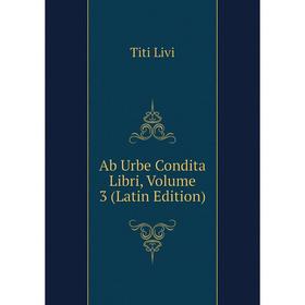 

Книга Ab Urbe Condita Libri, Volume 3 (Latin Edition). Titi Livi