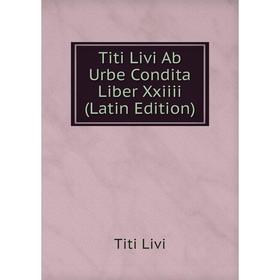 

Книга Titi Livi Ab Urbe Condita Liber Xxiiii (Latin Edition). Titi Livi