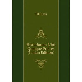 

Книга Historiarum Libri Quinque Priores (Italian Edition). Titi Livi