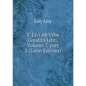 

Книга T. Livi Ab Urbe Condita Libri, Volume 7, part 2 (Latin Edition). Livy Livy